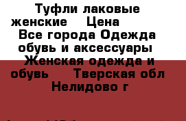 Туфли лаковые, женские. › Цена ­ 2 800 - Все города Одежда, обувь и аксессуары » Женская одежда и обувь   . Тверская обл.,Нелидово г.
